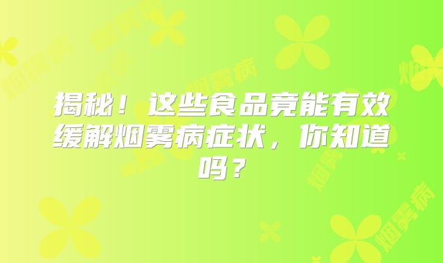 揭秘！这些食品竟能有效缓解烟雾病症状，你知道吗？
