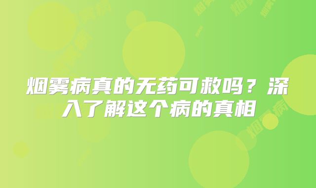 烟雾病真的无药可救吗？深入了解这个病的真相