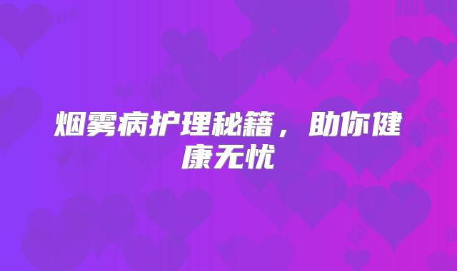 烟雾病护理秘籍，助你健康无忧