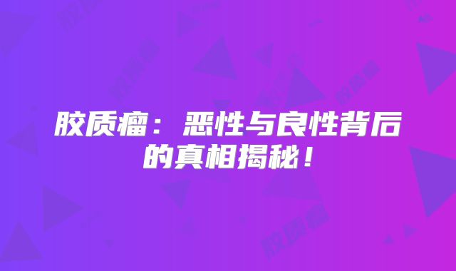 胶质瘤：恶性与良性背后的真相揭秘！