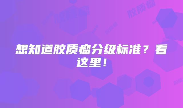 想知道胶质瘤分级标准？看这里！