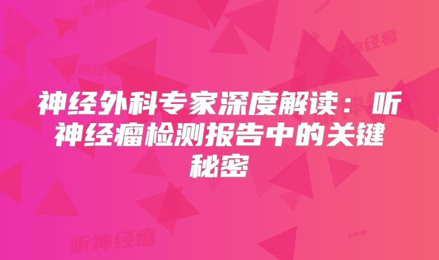 神经外科专家深度解读：听神经瘤检测报告中的关键秘密