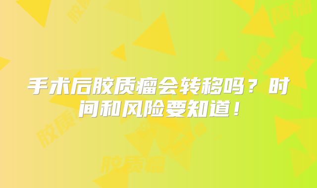 手术后胶质瘤会转移吗？时间和风险要知道！