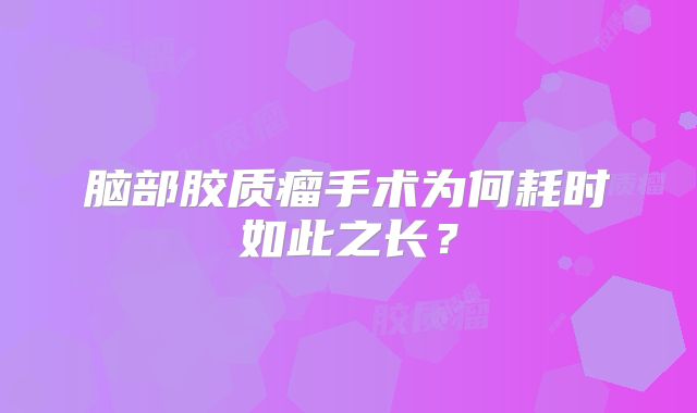 脑部胶质瘤手术为何耗时如此之长？
