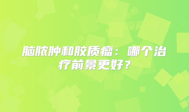 脑脓肿和胶质瘤：哪个治疗前景更好？
