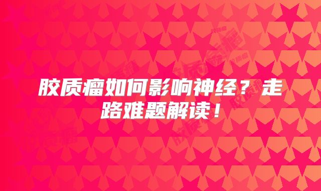 胶质瘤如何影响神经？走路难题解读！
