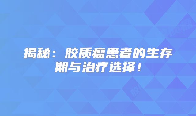 揭秘：胶质瘤患者的生存期与治疗选择！