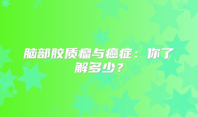 脑部胶质瘤与癌症：你了解多少？