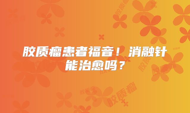 胶质瘤患者福音！消融针能治愈吗？