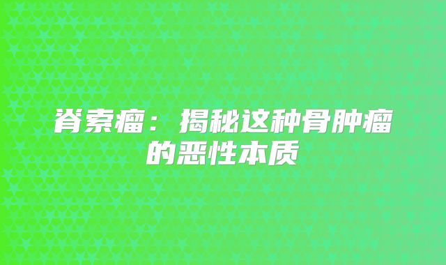 脊索瘤：揭秘这种骨肿瘤的恶性本质