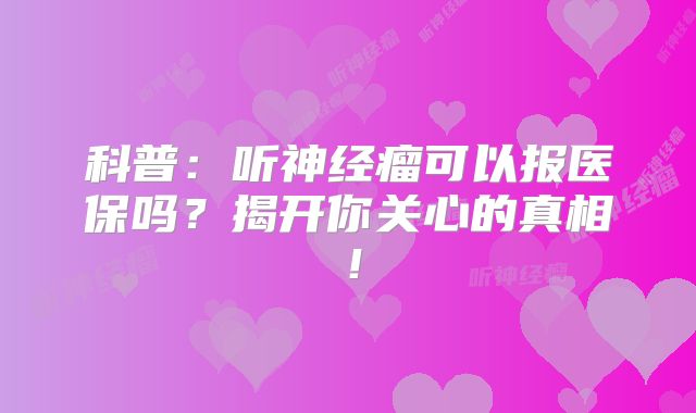 科普：听神经瘤可以报医保吗？揭开你关心的真相！