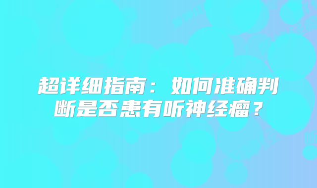 超详细指南：如何准确判断是否患有听神经瘤？