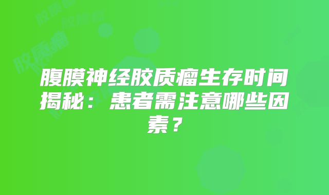 腹膜神经胶质瘤生存时间揭秘：患者需注意哪些因素？