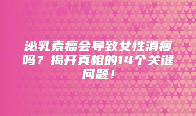 泌乳素瘤会导致女性消瘦吗？揭开真相的14个关键问题！
