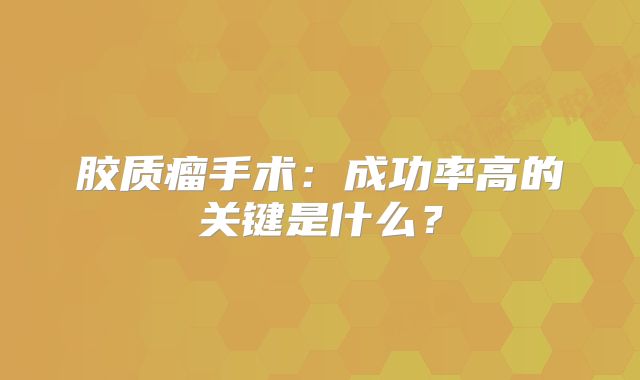 胶质瘤手术：成功率高的关键是什么？
