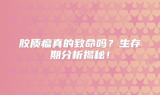胶质瘤真的致命吗？生存期分析揭秘！