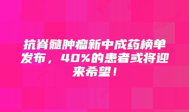 抗脊髓肿瘤新中成药榜单发布，40%的患者或将迎来希望！