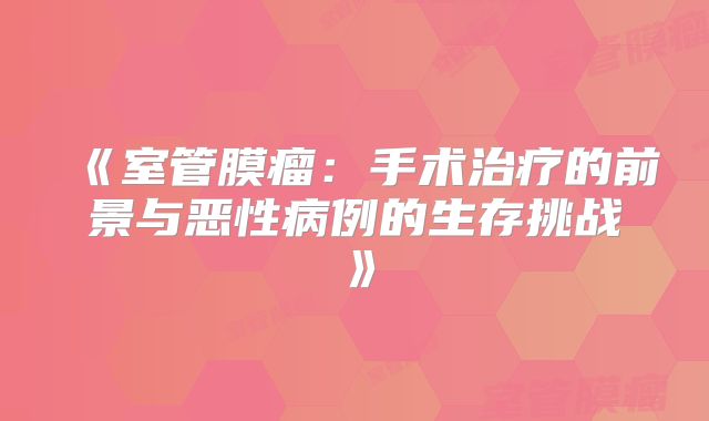 《室管膜瘤：手术治疗的前景与恶性病例的生存挑战》