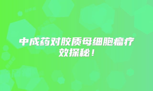 中成药对胶质母细胞瘤疗效探秘！