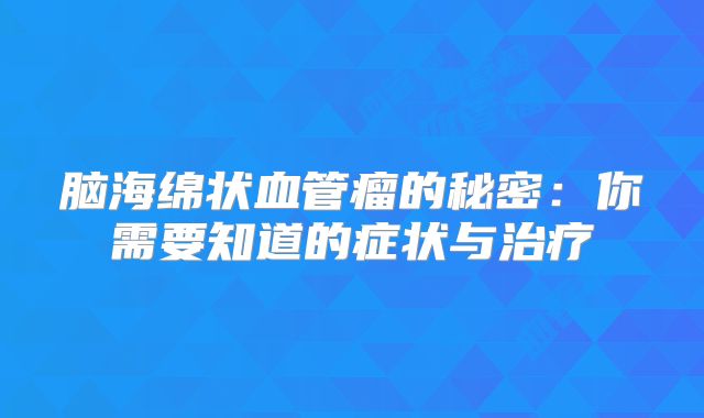 脑海绵状血管瘤的秘密：你需要知道的症状与治疗