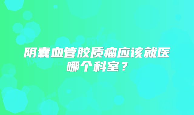 阴囊血管胶质瘤应该就医哪个科室？