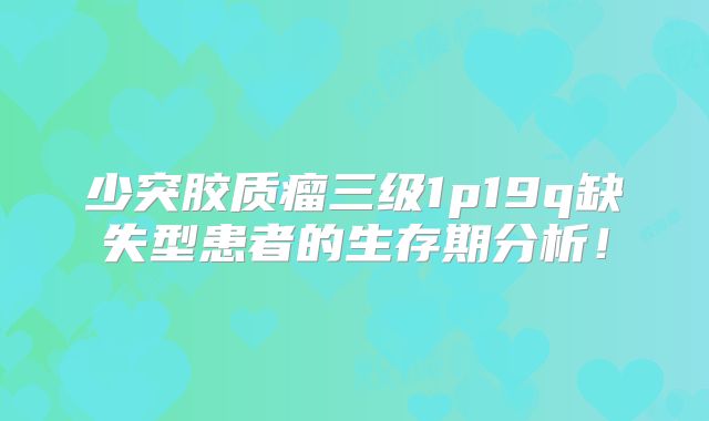 少突胶质瘤三级1p19q缺失型患者的生存期分析！