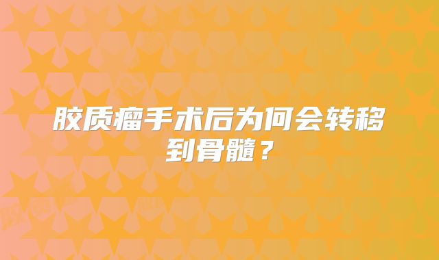胶质瘤手术后为何会转移到骨髓？