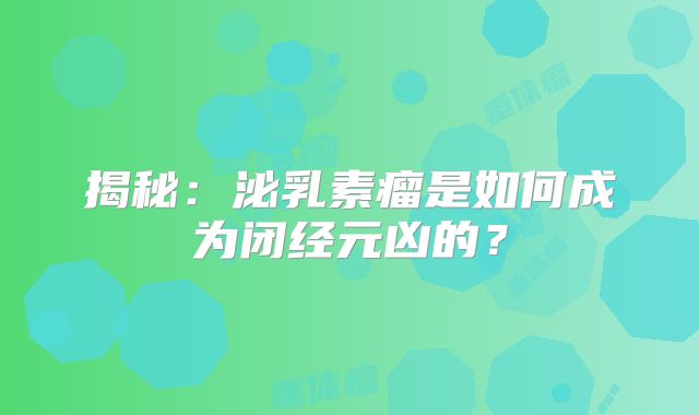 揭秘：泌乳素瘤是如何成为闭经元凶的？