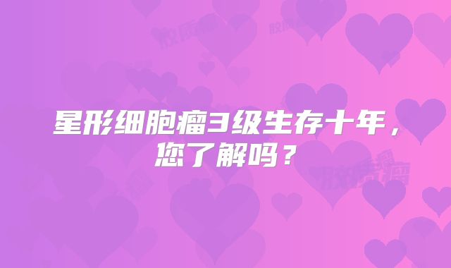 星形细胞瘤3级生存十年，您了解吗？