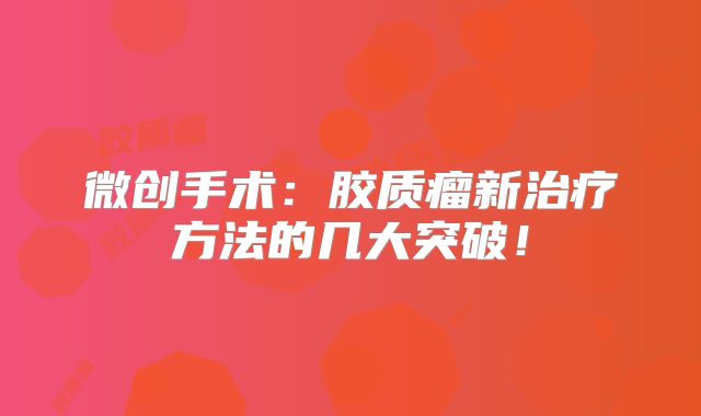 微创手术：胶质瘤新治疗方法的几大突破！