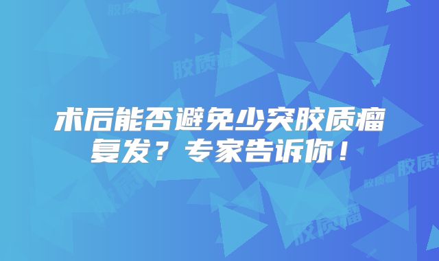 术后能否避免少突胶质瘤复发？专家告诉你！