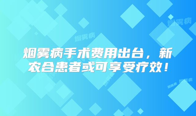 烟雾病手术费用出台，新农合患者或可享受疗效！