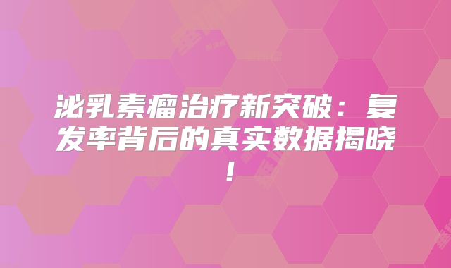 泌乳素瘤治疗新突破：复发率背后的真实数据揭晓！