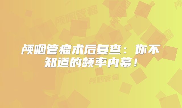 颅咽管瘤术后复查：你不知道的频率内幕！