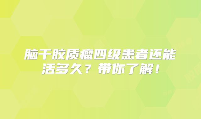 脑干胶质瘤四级患者还能活多久？带你了解！