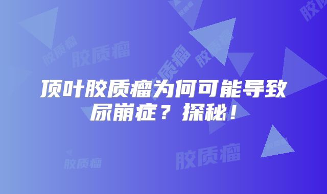 顶叶胶质瘤为何可能导致尿崩症？探秘！