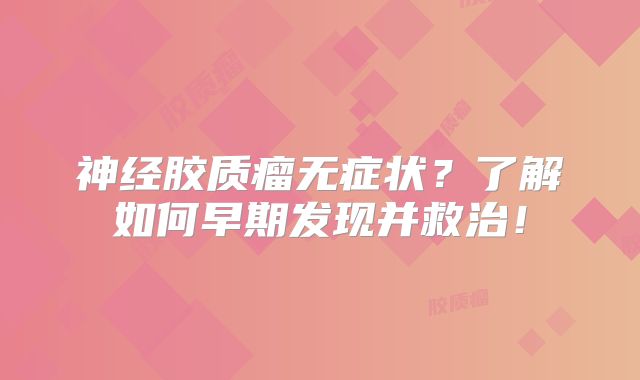 神经胶质瘤无症状？了解如何早期发现并救治！