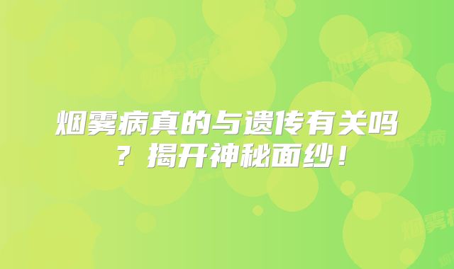烟雾病真的与遗传有关吗？揭开神秘面纱！