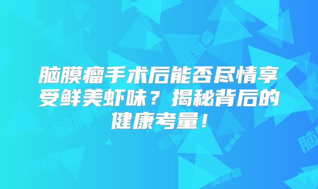 脑膜瘤手术后能否尽情享受鲜美虾味？揭秘背后的健康考量！