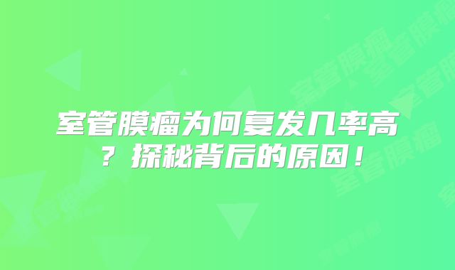 室管膜瘤为何复发几率高？探秘背后的原因！