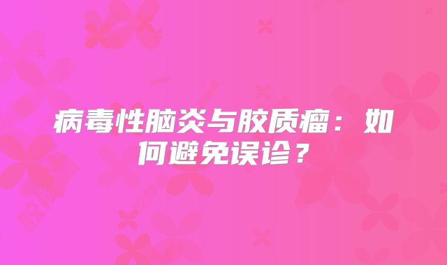 病毒性脑炎与胶质瘤：如何避免误诊？