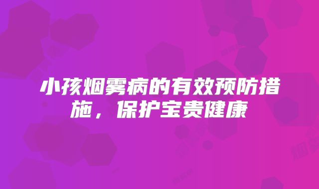 小孩烟雾病的有效预防措施，保护宝贵健康