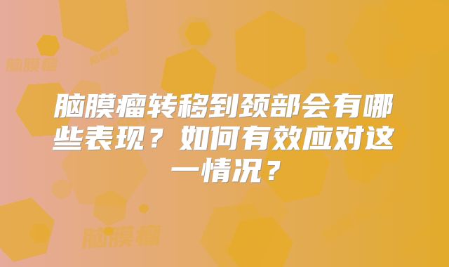 脑膜瘤转移到颈部会有哪些表现？如何有效应对这一情况？