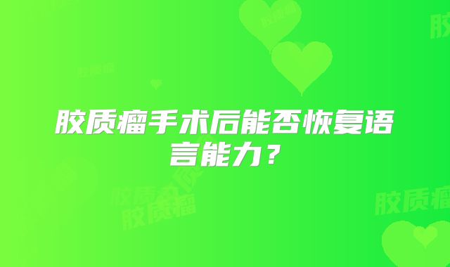 胶质瘤手术后能否恢复语言能力？