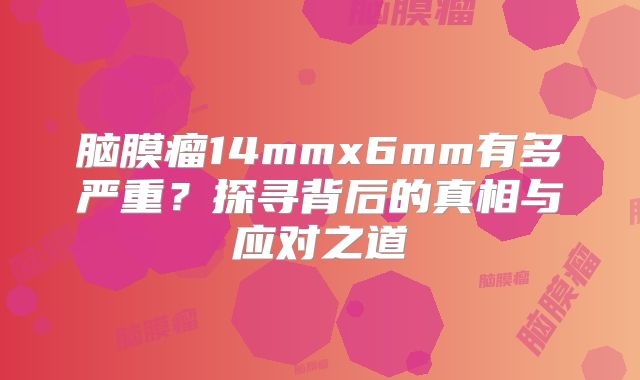脑膜瘤14mmx6mm有多严重？探寻背后的真相与应对之道