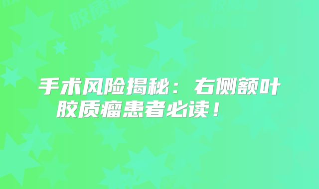 手术风险揭秘：右侧额叶胶质瘤患者必读！  