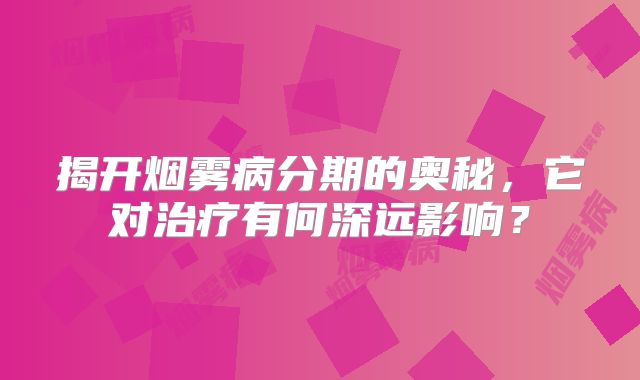 揭开烟雾病分期的奥秘，它对治疗有何深远影响？