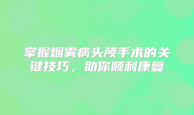 掌握烟雾病头颅手术的关键技巧，助你顺利康复