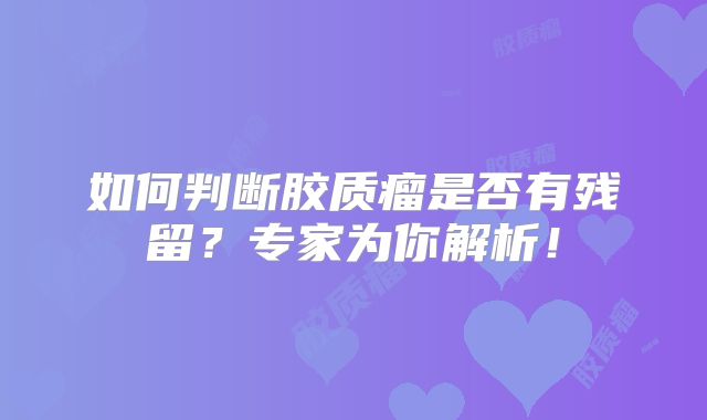 如何判断胶质瘤是否有残留？专家为你解析！