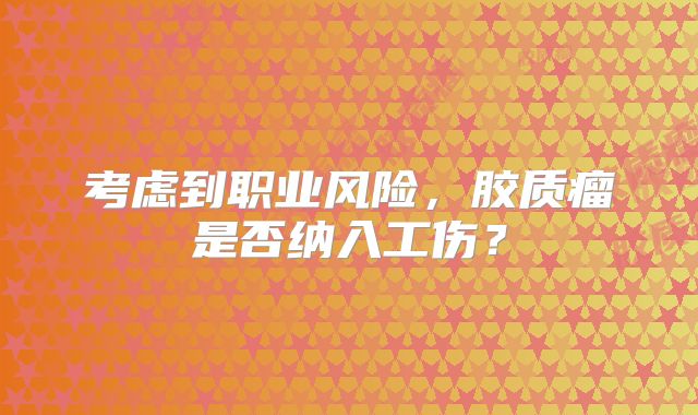 考虑到职业风险，胶质瘤是否纳入工伤？